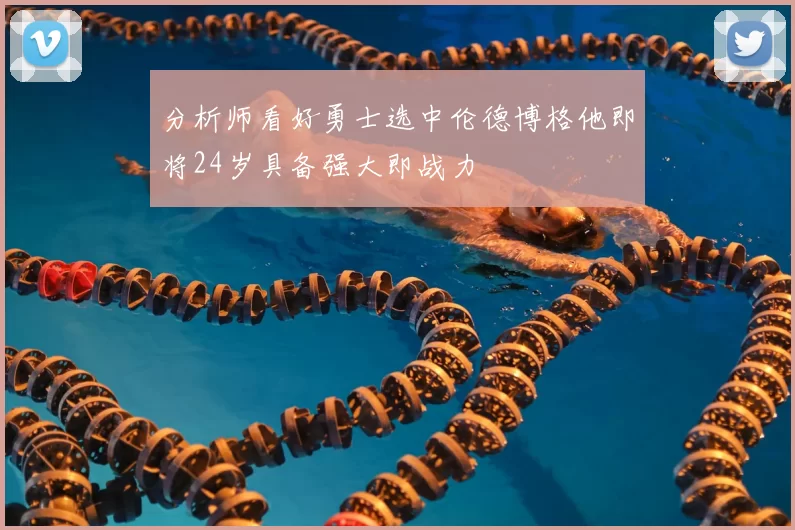 分析师看好勇士选中伦德博格他即将24岁具备强大即战力