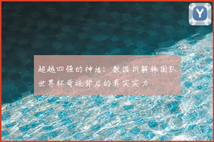 超越四强的神话:数据拆解韩国队世界杯奇迹背后的真实实力