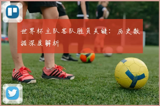 世界杯主队客队胜负关键:历史数据深度解析