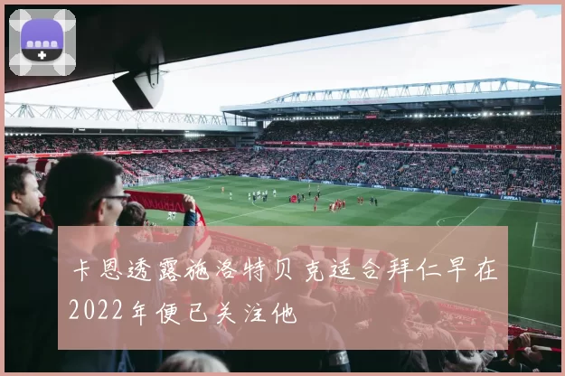 卡恩透露施洛特贝克适合拜仁早在2022年便已关注他