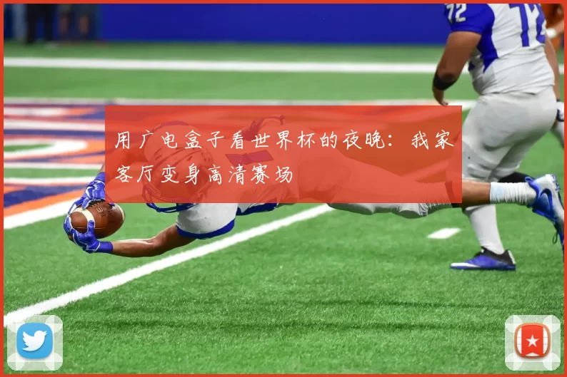 用广电盒子看世界杯的夜晚:我家客厅变身高清赛场