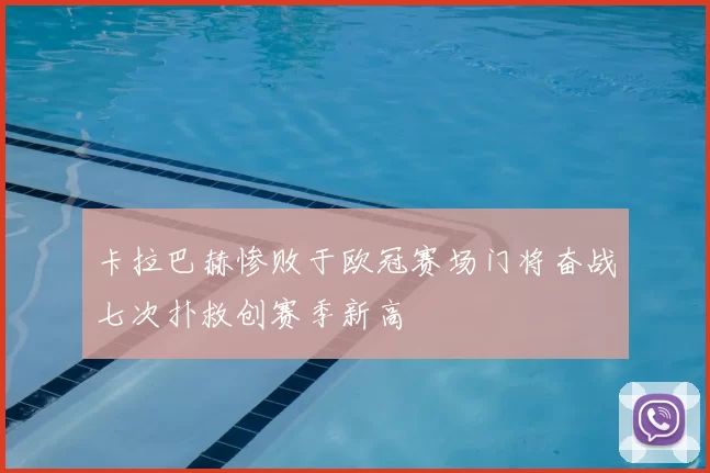 卡拉巴赫惨败于欧冠赛场门将奋战七次扑救创赛季新高