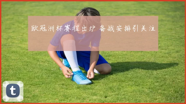 欧冠洲杯赛程出炉 备战安排引关注