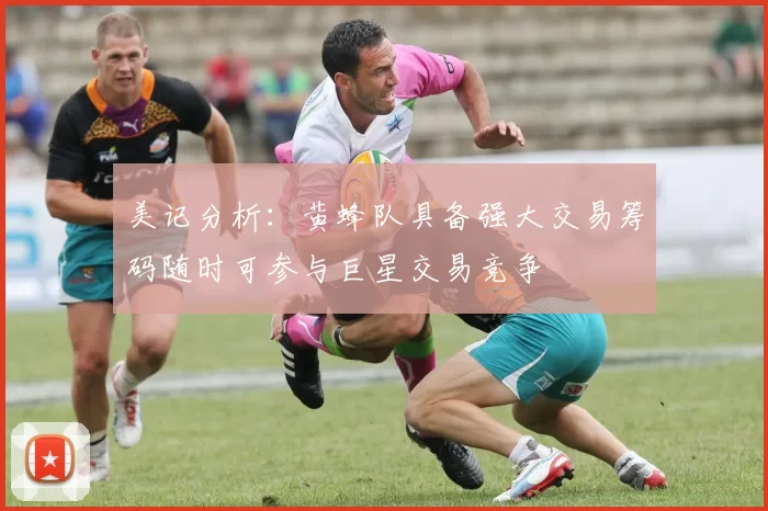美记分析:黄蜂队具备强大交易筹码随时可参与巨星交易竞争