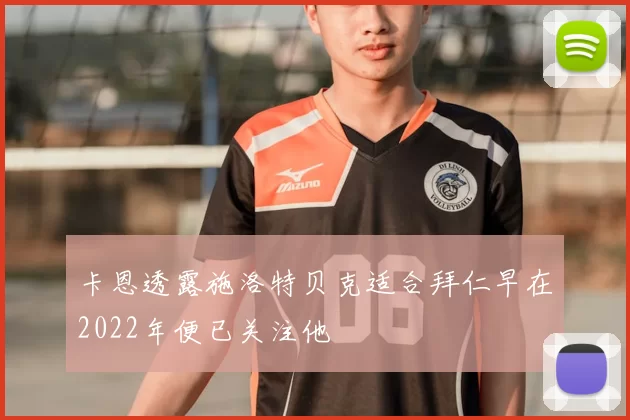 卡恩透露施洛特贝克适合拜仁早在2022年便已关注他