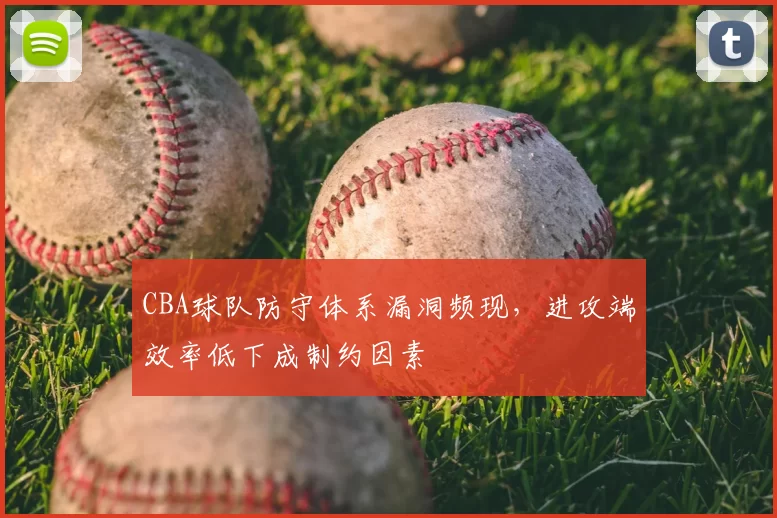 CBA球队防守体系漏洞频现，进攻端效率低下成制约因素