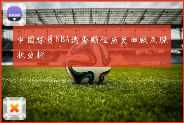 中国球员NBA选秀顺位历史回顾及现状分析