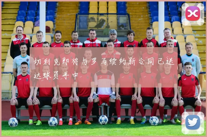 切利克即将与罗马续约新合同已送达球员手中