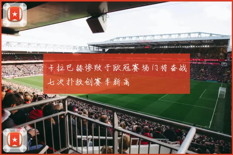 卡拉巴赫惨败于欧冠赛场门将奋战七次扑救创赛季新高