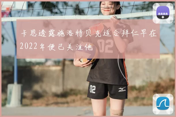 卡恩透露施洛特贝克适合拜仁早在2022年便已关注他