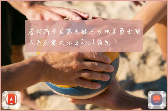 詹姆斯季后赛关键三分绝杀勇士湖人系列赛大比分2比1领先