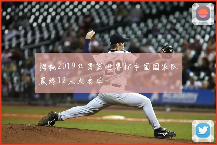 揭秘2019年男篮世界杯中国国家队最终12人大名单