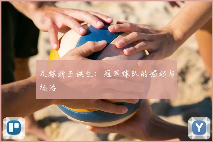 足球新王诞生:冠军球队的崛起与统治