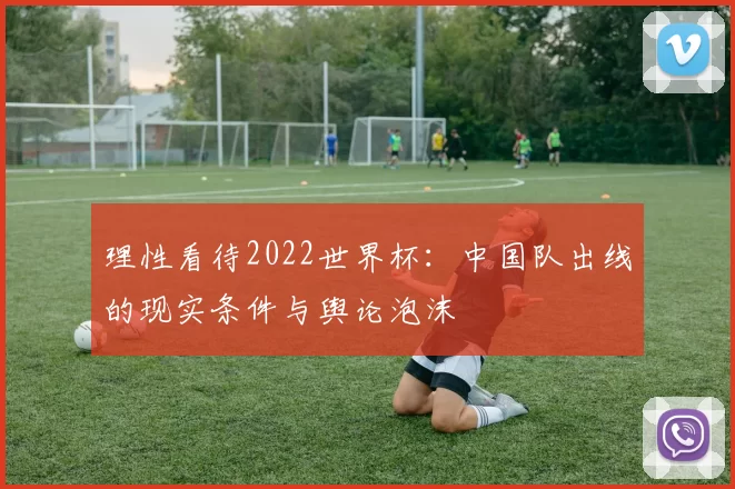 理性看待2022世界杯:中国队出线的现实条件与舆论泡沫